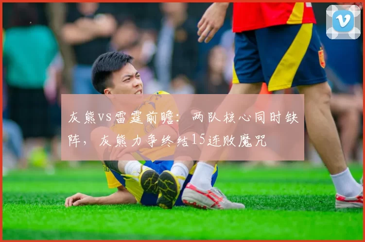 灰熊vs雷霆前瞻：两队核心同时缺阵，灰熊力争终结15连败魔咒