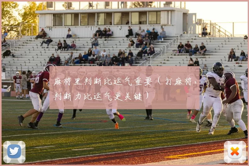 麻将里判断比运气重要（打麻将，判断力比运气更关键）