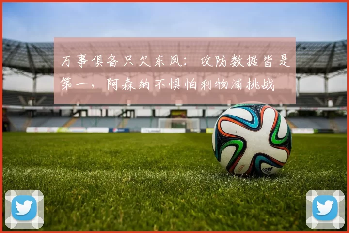 万事俱备只欠东风：攻防数据皆是第一，阿森纳不惧怕利物浦挑战