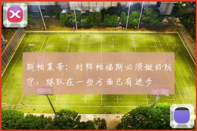 斯帕莱蒂：对阵帕福斯必须做好防守，球队在一些方面已有进步