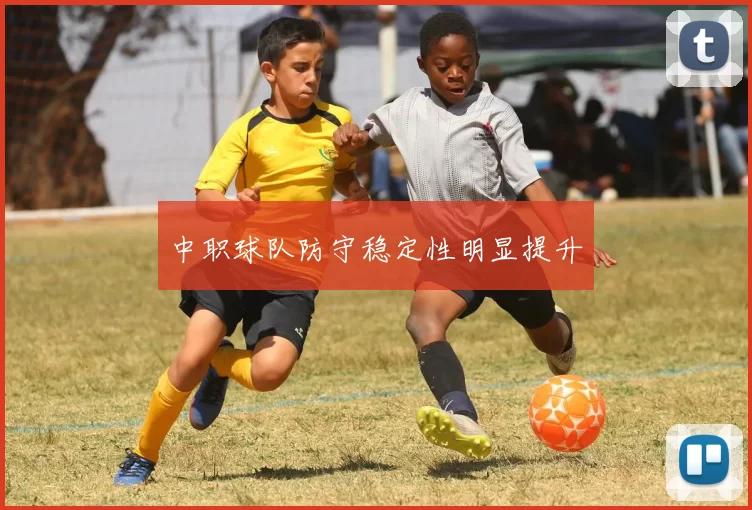 中职球队防守稳定性明显提升