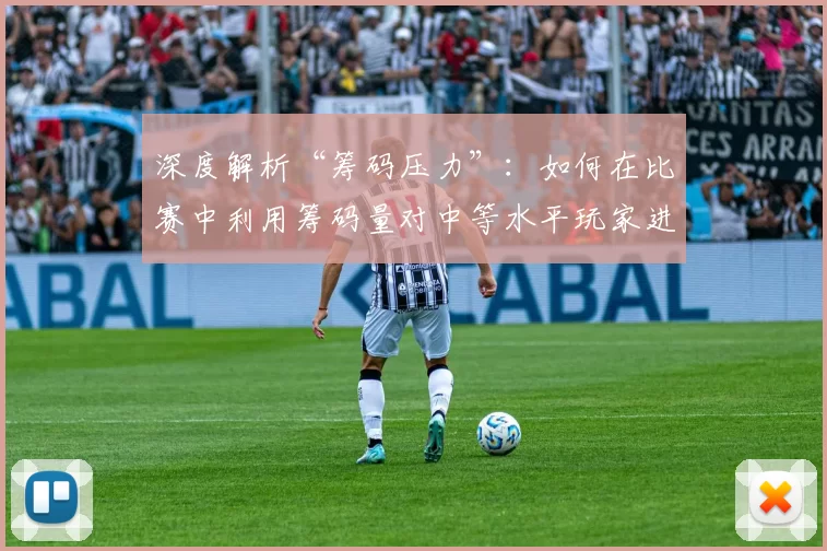 深度解析“筹码压力”：如何在比赛中利用筹码量对中等水平玩家进行压制。（读懂筹码压力：用筹码优势在赛场上压制中等水平对手）