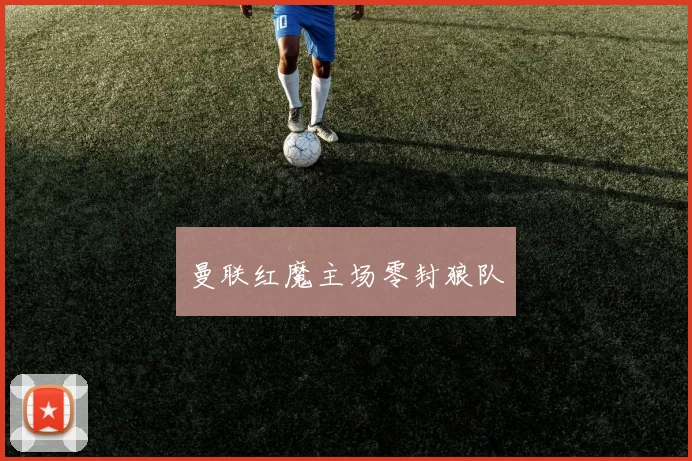 曼联红魔主场零封狼队