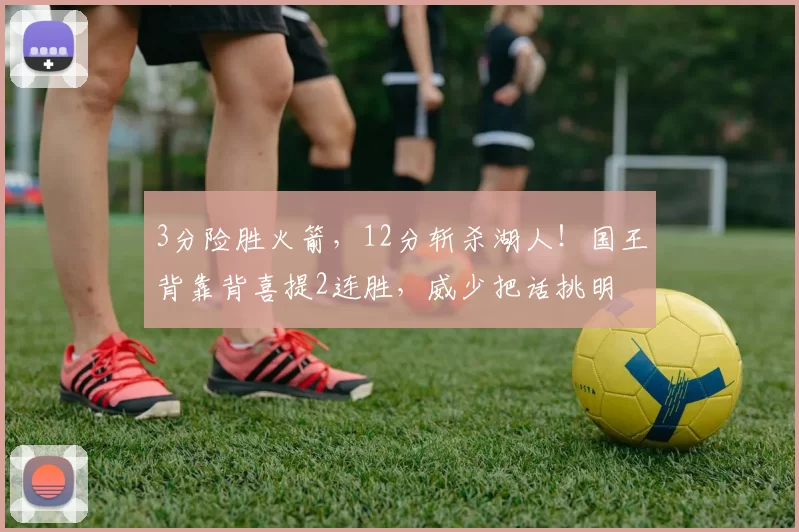 3分险胜火箭，12分斩杀湖人！国王背靠背喜提2连胜，威少把话挑明