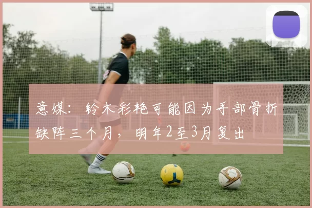 意媒：铃木彩艳可能因为手部骨折缺阵三个月，明年2至3月复出