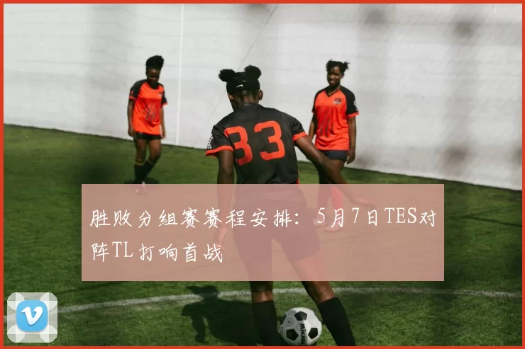胜败分组赛赛程安排：5月7日TES对阵TL打响首战