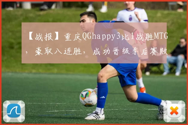 【战报】重庆QGhappy3比1战胜MTG，豪取八连胜，成功晋级季后赛败者组！