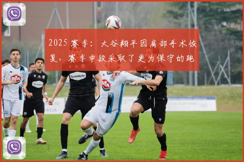 2025 赛季：大谷翔平因肩部手术恢复，赛季中段采取了更为保守的跑垒策略