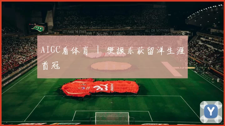 AIGC看体育 ｜ 樊振东获留洋生涯首冠