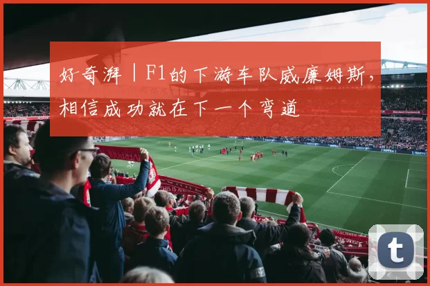 好奇湃｜F1的下游车队威廉姆斯，相信成功就在下一个弯道