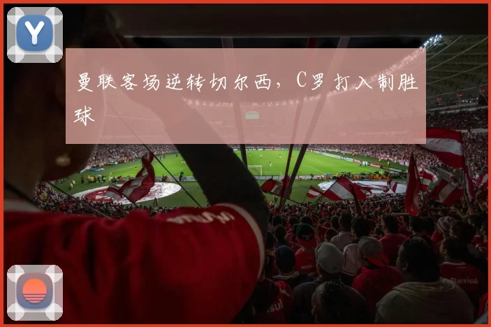 曼联客场逆转切尔西，C罗打入制胜球