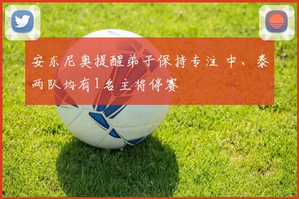 安东尼奥提醒弟子保持专注 中、泰两队均有1名主将停赛