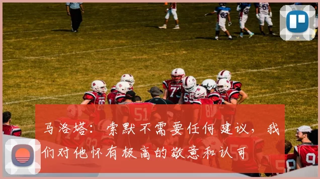 马洛塔：索默不需要任何建议，我们对他怀有极高的敬意和认可