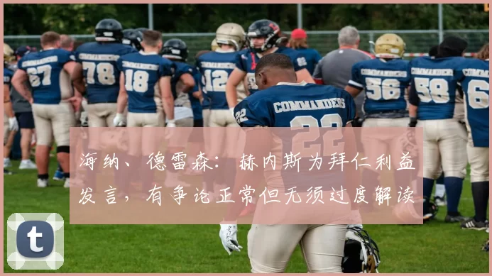 海纳、德雷森：赫内斯为拜仁利益发言，有争论正常但无须过度解读