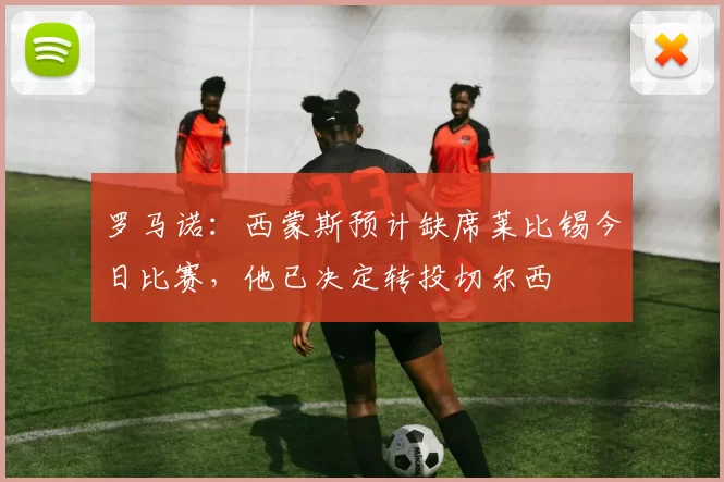 罗马诺：西蒙斯预计缺席莱比锡今日比赛，他已决定转投切尔西