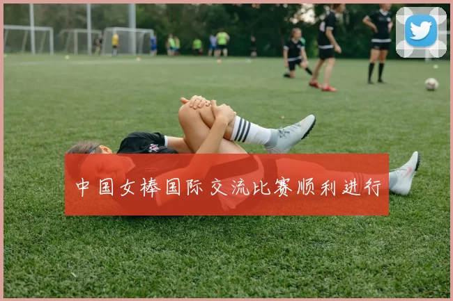 中国女棒国际交流比赛顺利进行