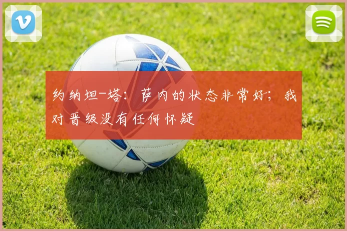 约纳坦-塔：萨内的状态非常好；我对晋级没有任何怀疑