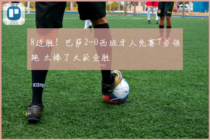 8连胜！巴萨2-0西班牙人先赛7分领跑 太棒了大获全胜