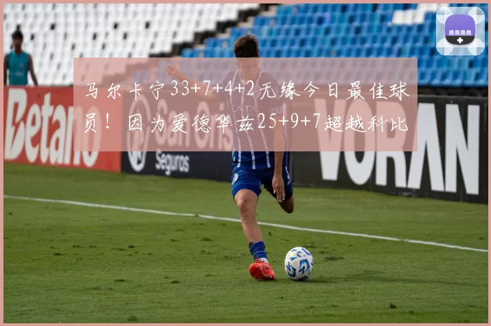马尔卡宁33+7+4+2无缘今日最佳球员！因为爱德华兹25+9+7超越科比