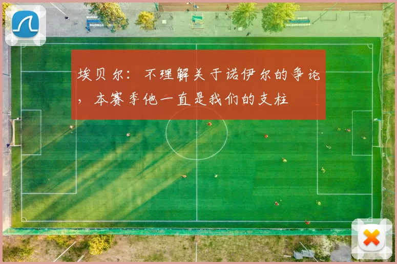 埃贝尔：不理解关于诺伊尔的争论，本赛季他一直是我们的支柱