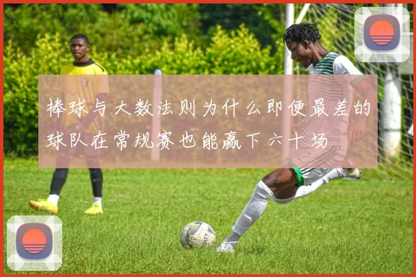 棒球与大数法则为什么即便最差的球队在常规赛也能赢下六十场
