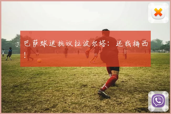 巴萨球迷抗议拉波尔塔：还我梅西！