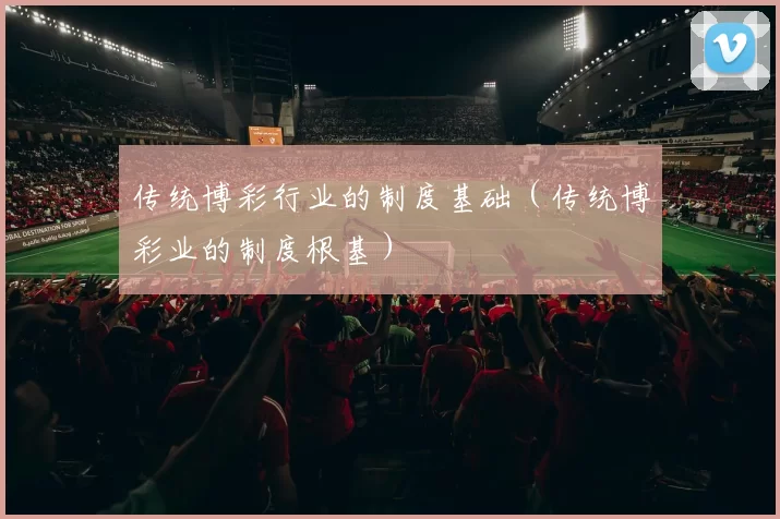 传统博彩行业的制度基础（传统博彩业的制度根基）