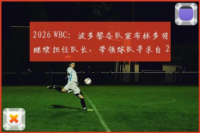 2026 WBC：波多黎各队宣布林多将继续担任队长，带领球队寻求自 2017 年后的再次突破