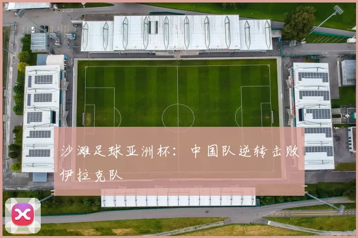 沙滩足球亚洲杯：中国队逆转击败伊拉克队