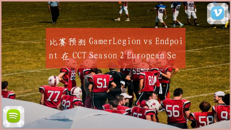 比赛预测 GamerLegion vs Endpoint 在 CCT Season 2 European Series 10