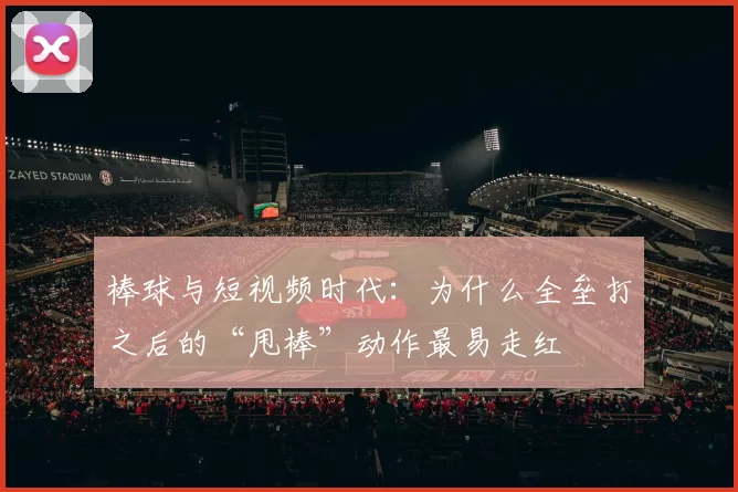 棒球与短视频时代：为什么全垒打之后的“甩棒”动作最易走红