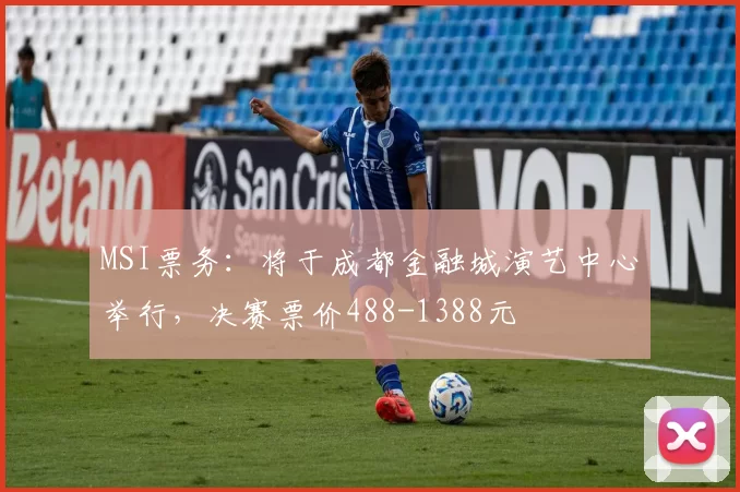 MSI票务：将于成都金融城演艺中心举行，决赛票价488-1388元