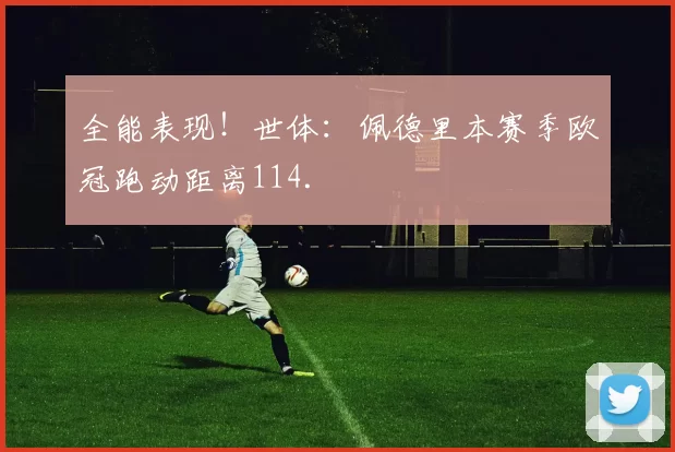 全能表现！世体：佩德里本赛季欧冠跑动距离114.