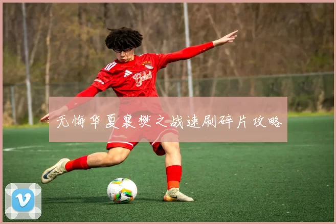 无悔华夏襄樊之战速刷碎片攻略