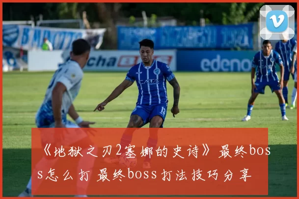 《地狱之刃2塞娜的史诗》最终boss怎么打 最终boss打法技巧分享