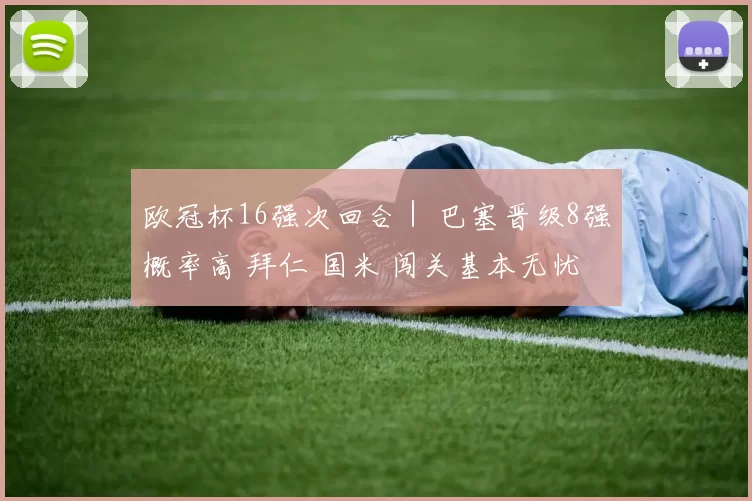 欧冠杯16强次回合｜ 巴塞晋级8强概率高 拜仁 国米 闯关基本无忧