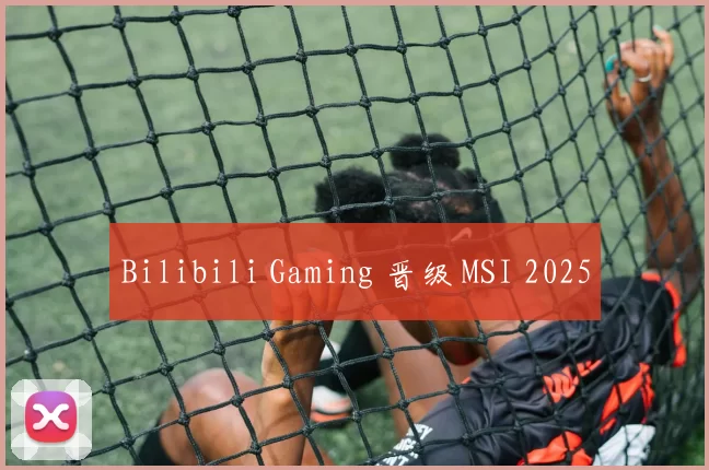 Bilibili Gaming 晋级 MSI 2025