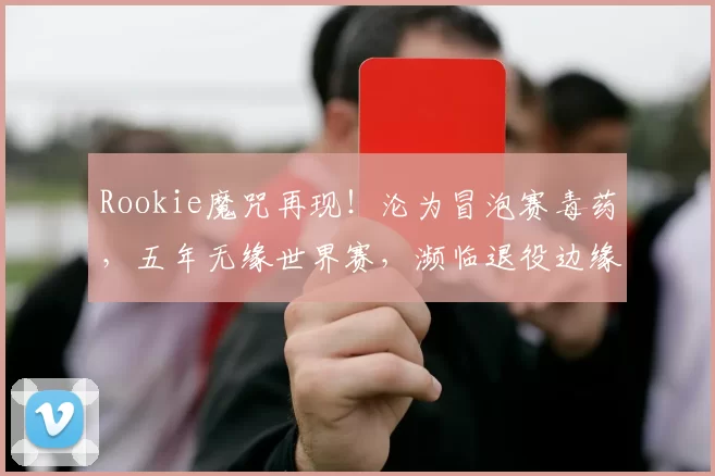 Rookie魔咒再现！沦为冒泡赛毒药，五年无缘世界赛，濒临退役边缘