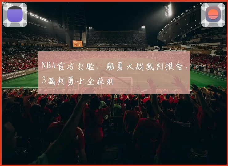 NBA官方打脸，船勇大战裁判报告，3漏判勇士全获利