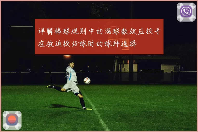 详解棒球规则中的满球数效应投手在被迫投好球时的球种选择