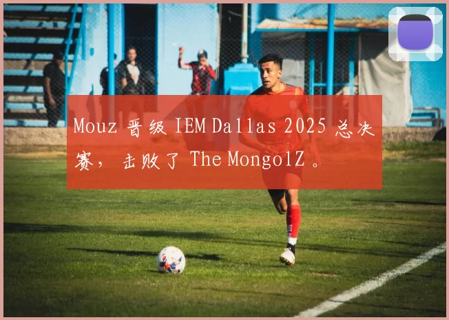 Mouz 晋级 IEM Dallas 2025 总决赛，击败了 The MongolZ 。