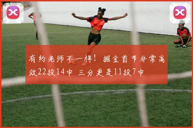 有约老师不一样！掘金首节非常高效22投14中 三分更是11投7中