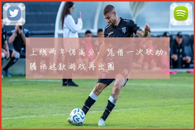 上线两年仍高分，凭借一次联动，腾讯这款游戏再出圈