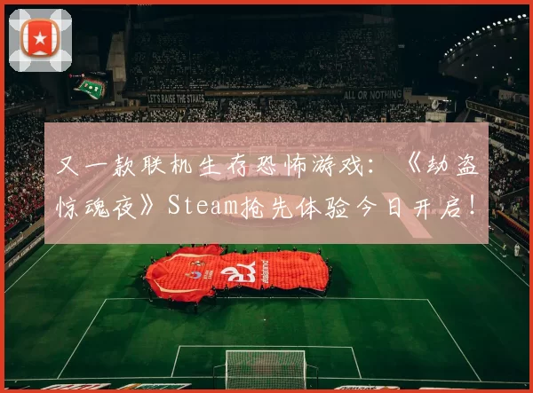 又一款联机生存恐怖游戏：《劫盗惊魂夜》Steam抢先体验今日开启！