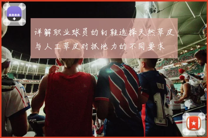 详解职业球员的钉鞋选择天然草皮与人工草皮对抓地力的不同要求