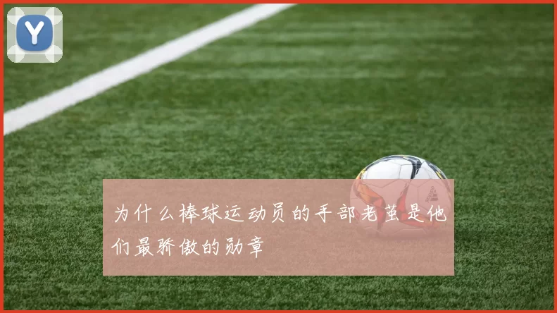 为什么棒球运动员的手部老茧是他们最骄傲的勋章