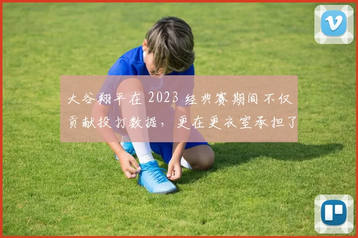 大谷翔平在 2023 经典赛期间不仅贡献投打数据，更在更衣室承担了领袖重任