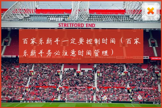 百家乐新手一定要控制时间（百家乐新手务必注意时间管理）