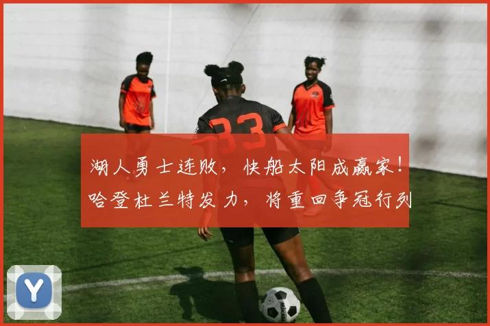 湖人勇士连败，快船太阳成赢家！哈登杜兰特发力，将重回争冠行列