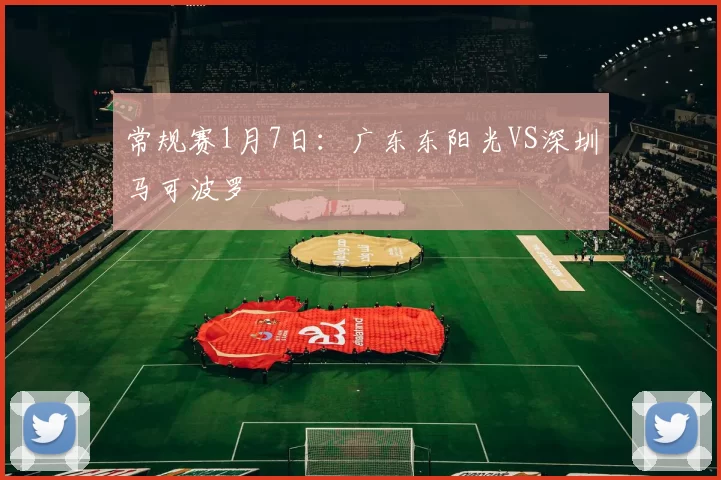 常规赛1月7日：广东东阳光VS深圳马可波罗